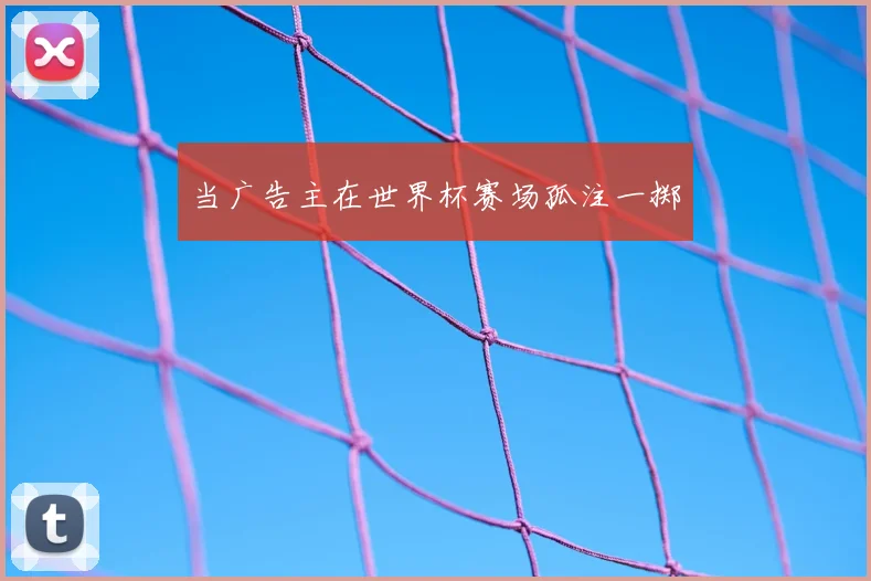 当广告主在世界杯赛场孤注一掷