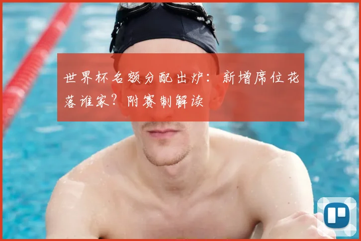 世界杯名额分配出炉：新增席位花落谁家？附赛制解读