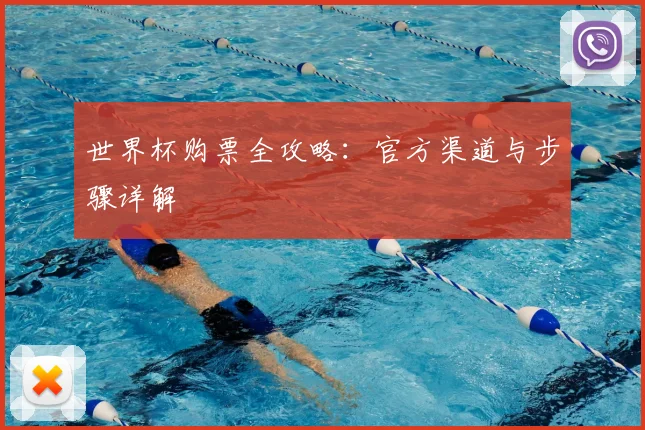 世界杯购票全攻略：官方渠道与步骤详解
