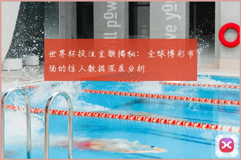 世界杯投注金额揭秘：全球博彩市场的惊人数据深度分析