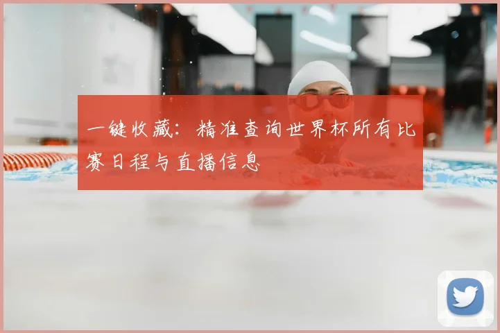 一键收藏：精准查询世界杯所有比赛日程与直播信息