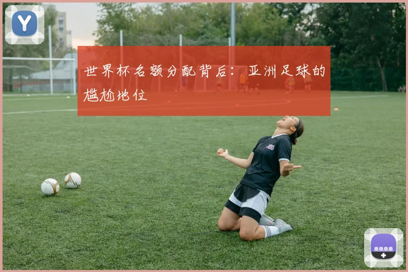 世界杯名额分配背后：亚洲足球的尴尬地位