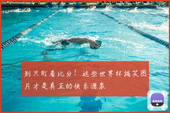 别只盯着比分！这些世界杯搞笑图片才是真正的快乐源泉