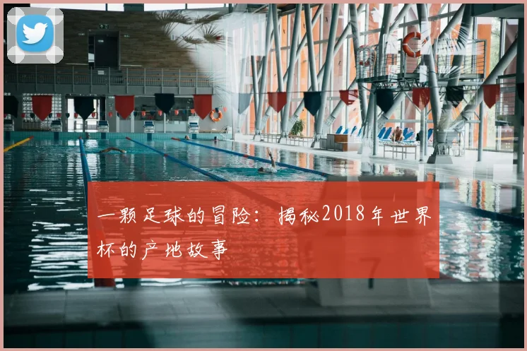 一颗足球的冒险:揭秘2018年世界杯的产地故事