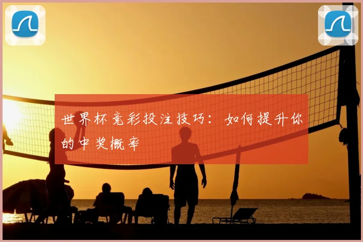 世界杯竞彩投注技巧：如何提升你的中奖概率