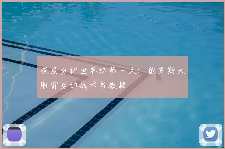 深度分析世界杯第一天：俄罗斯大胜背后的战术与数据