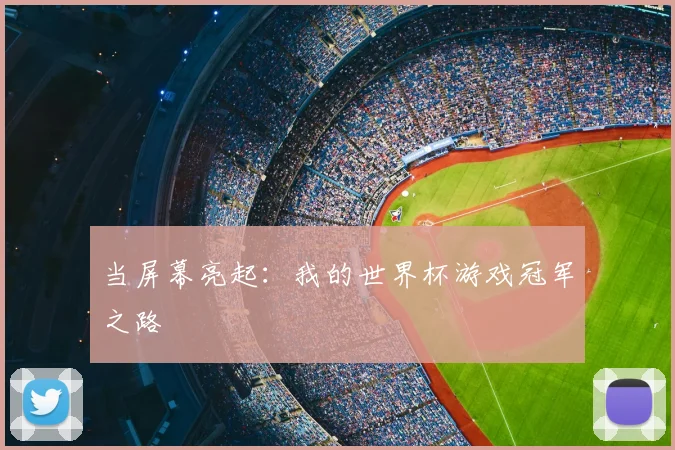 当屏幕亮起：我的世界杯游戏冠军之路