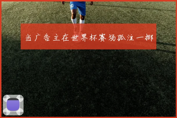 当广告主在世界杯赛场孤注一掷