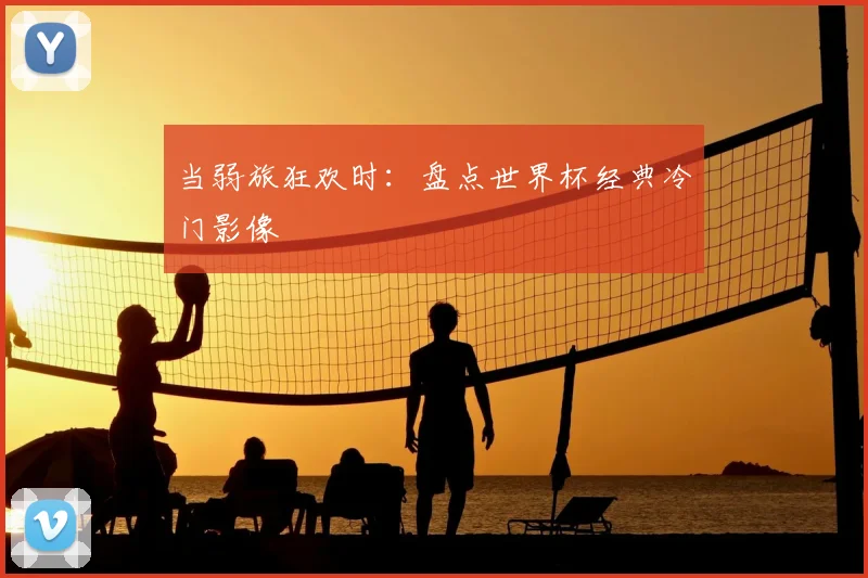 当弱旅狂欢时：盘点世界杯经典冷门影像