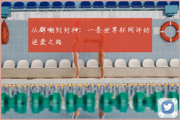 从群嘲到封神：一条世界杯网评的逆袭之路