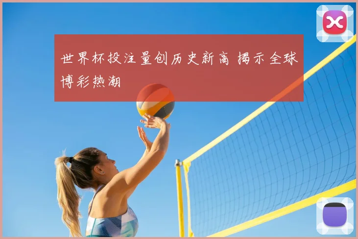 世界杯投注量创历史新高 揭示全球博彩热潮