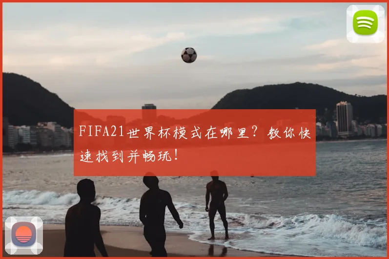 FIFA21世界杯模式在哪里？教你快速找到并畅玩！