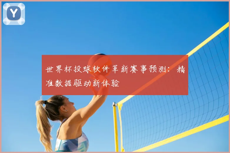 世界杯投球软件革新赛事预测：精准数据驱动新体验
