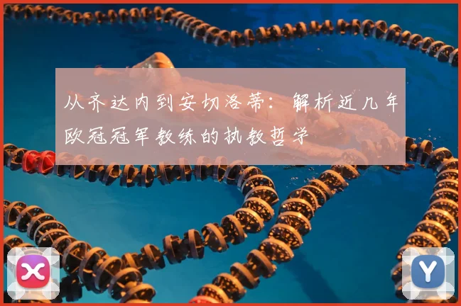 从齐达内到安切洛蒂：解析近几年欧冠冠军教练的执教哲学