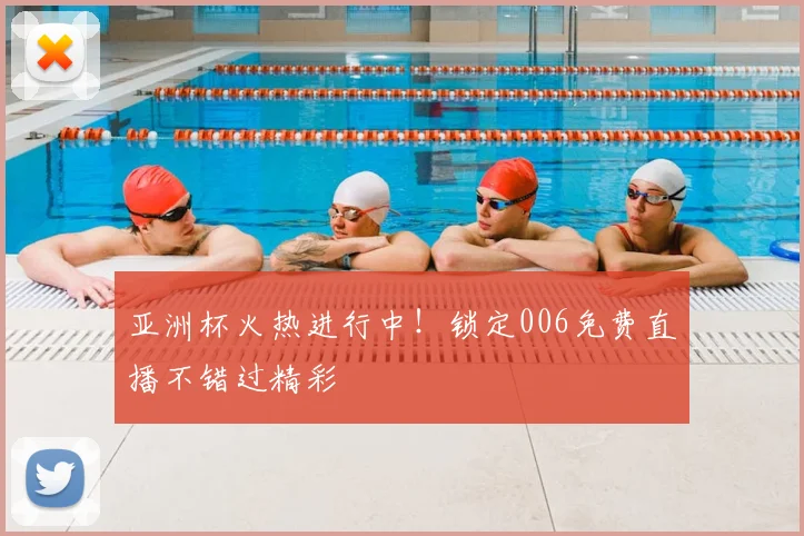 亚洲杯火热进行中！锁定006免费直播不错过精彩
