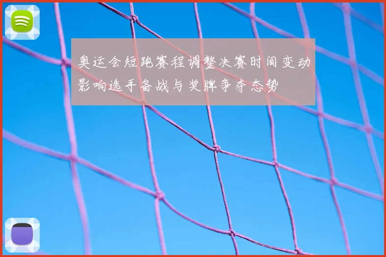 奥运会短跑赛程调整决赛时间变动影响选手备战与奖牌争夺态势