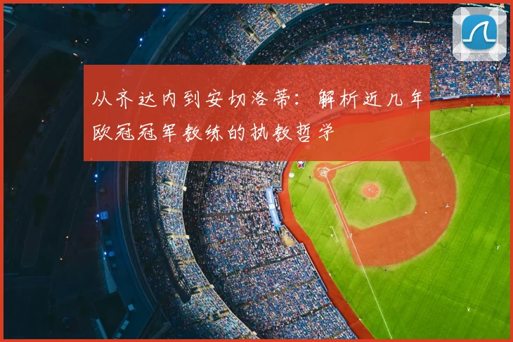 从齐达内到安切洛蒂：解析近几年欧冠冠军教练的执教哲学