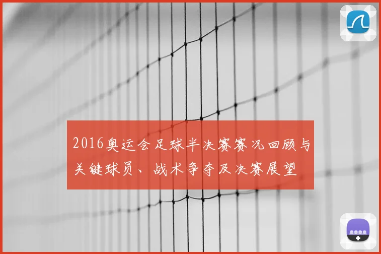 2016奥运会足球半决赛赛况回顾与关键球员、战术争夺及决赛展望