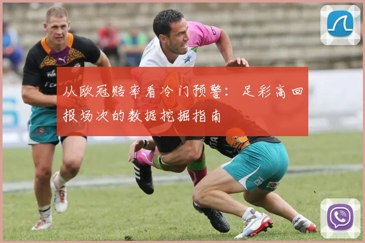 从欧冠赔率看冷门预警：足彩高回报场次的数据挖掘指南