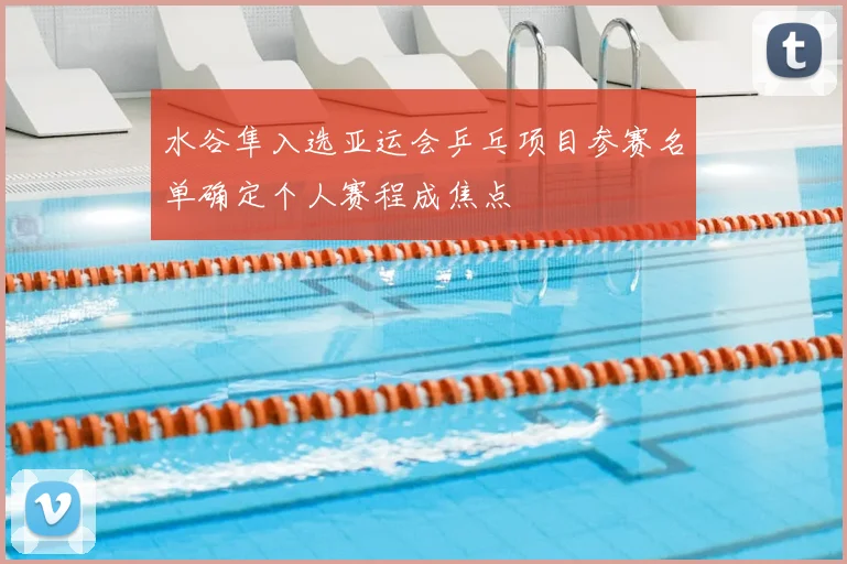 水谷隼入选亚运会乒乓项目参赛名单确定个人赛程成焦点