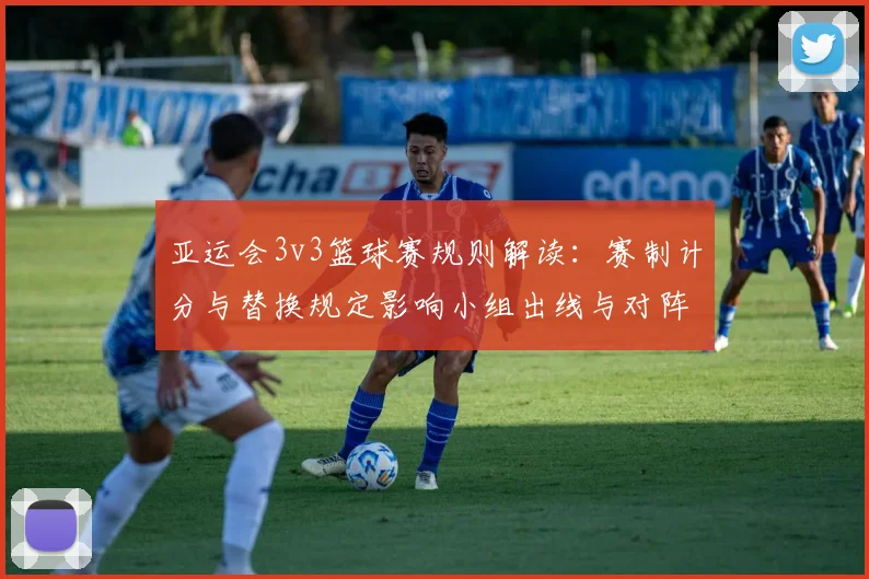 亚运会3v3篮球赛规则解读：赛制计分与替换规定影响小组出线与对阵安排