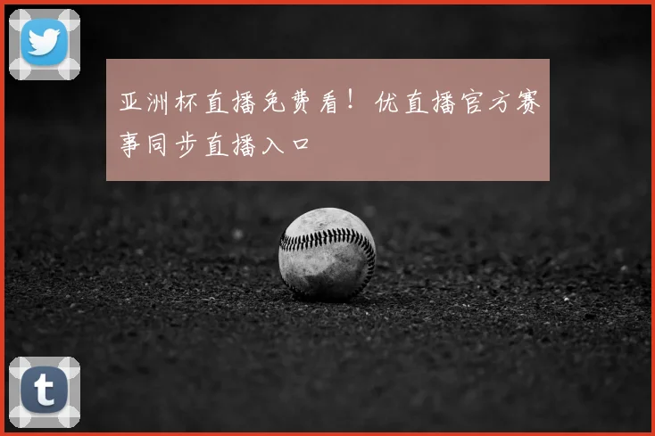 亚洲杯直播免费看！优直播官方赛事同步直播入口