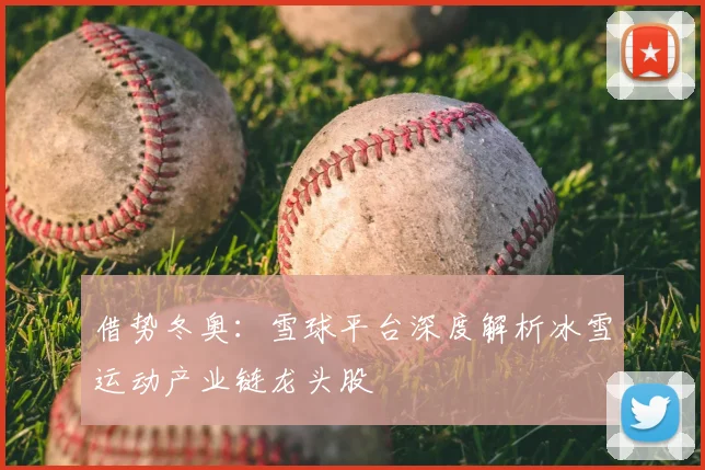 借势冬奥：雪球平台深度解析冰雪运动产业链龙头股